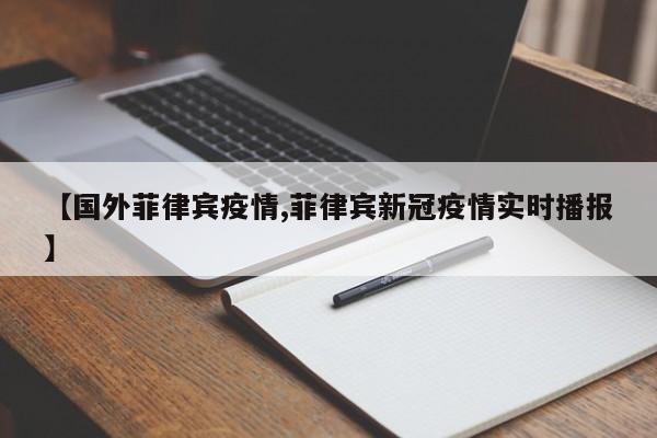 【国外菲律宾疫情,菲律宾新冠疫情实时播报】