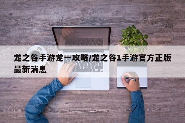 龙之谷手游龙一攻略/龙之谷1手游官方正版最新消息