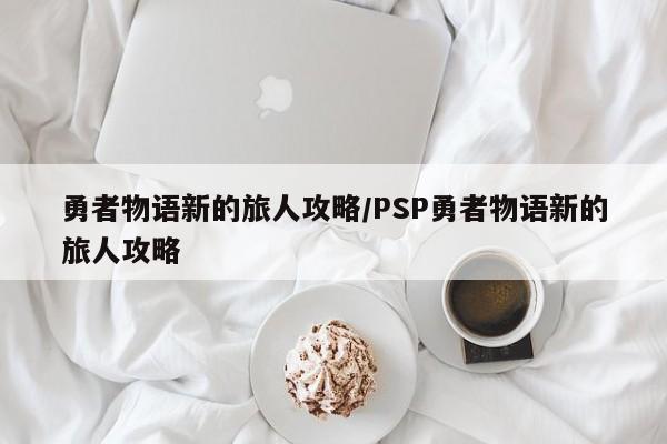 勇者物语新的旅人攻略/PSP勇者物语新的旅人攻略