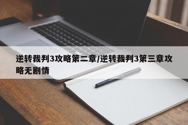 逆转裁判3攻略第二章/逆转裁判3第三章攻略无剧情