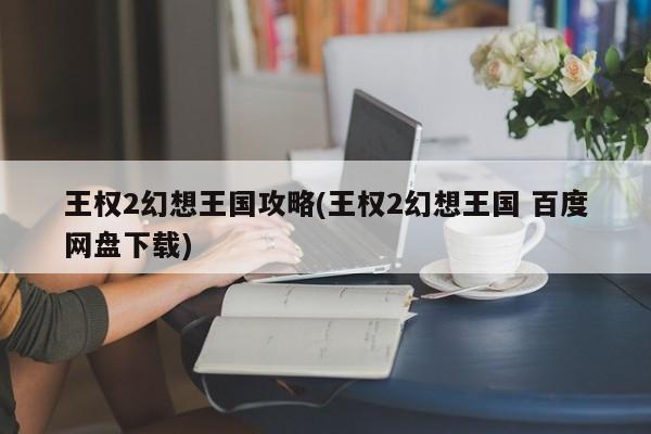 王权2幻想王国攻略(王权2幻想王国 百度网盘下载)