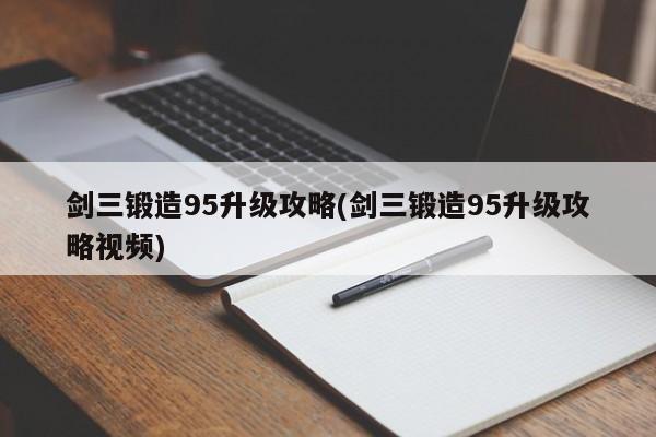 剑三锻造95升级攻略(剑三锻造95升级攻略视频)