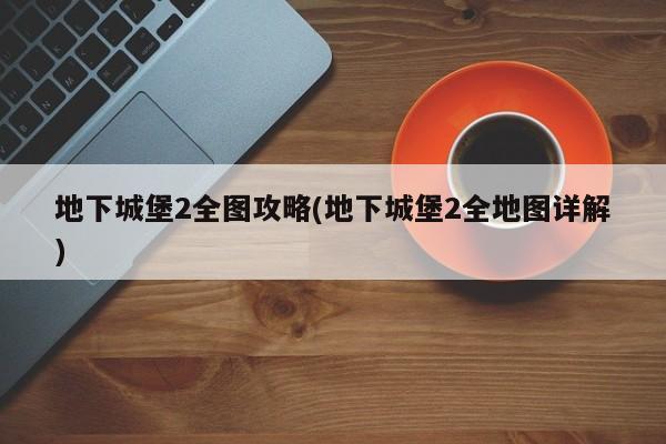 地下城堡2全图攻略(地下城堡2全地图详解)