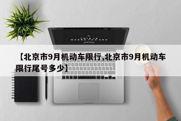 【北京市9月机动车限行,北京市9月机动车限行尾号多少】