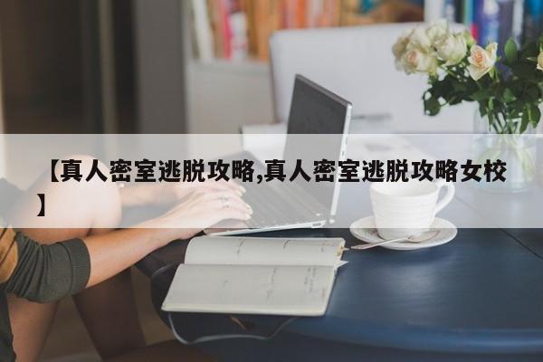 【真人密室逃脱攻略,真人密室逃脱攻略女校】