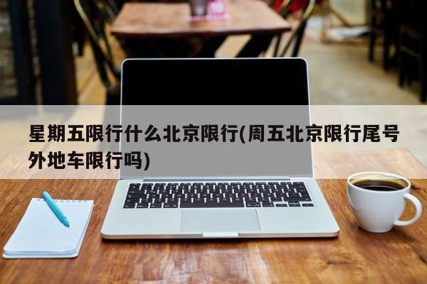 星期五限行什么北京限行(周五北京限行尾号外地车限行吗)