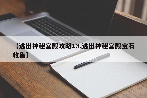 【逃出神秘宫殿攻略13,逃出神秘宫殿宝石收集】