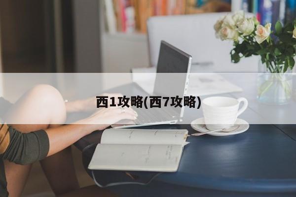 西1攻略(西7攻略)