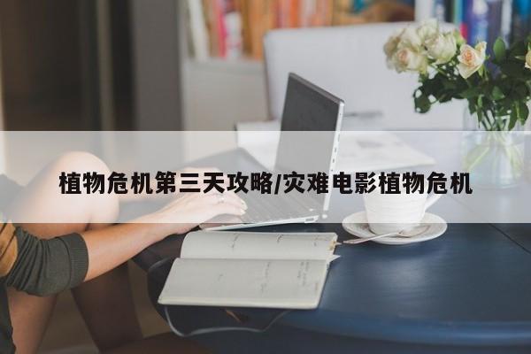 植物危机第三天攻略/灾难电影植物危机