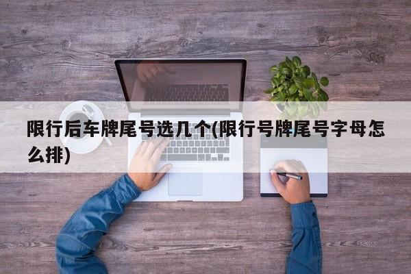 限行后车牌尾号选几个(限行号牌尾号字母怎么排)