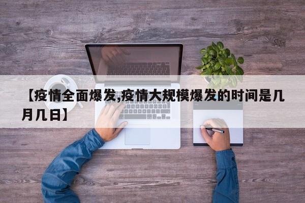 【疫情全面爆发,疫情大规模爆发的时间是几月几日】