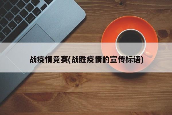 战疫情竞赛(战胜疫情的宣传标语)