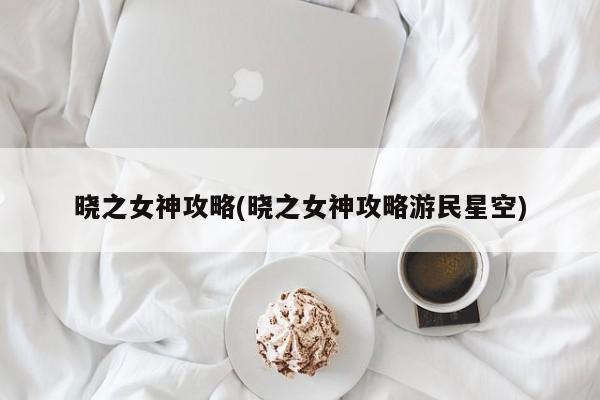 晓之女神攻略(晓之女神攻略游民星空)