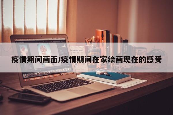 疫情期间画面/疫情期间在家绘画现在的感受