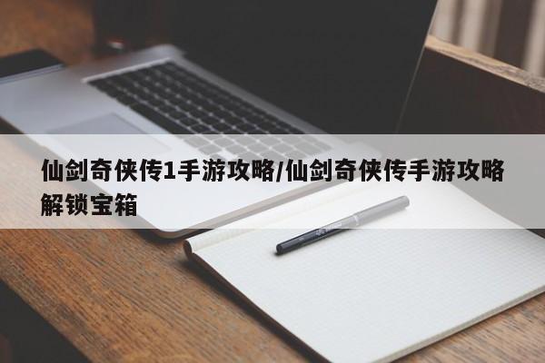 仙剑奇侠传1手游攻略/仙剑奇侠传手游攻略解锁宝箱