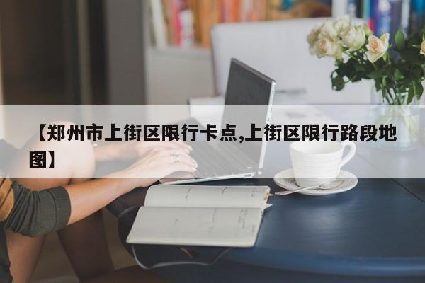 【郑州市上街区限行卡点,上街区限行路段地图】