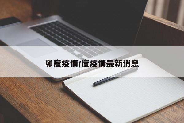 卯度疫情/度疫情最新消息