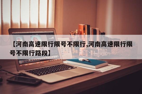 【河南高速限行限号不限行,河南高速限行限号不限行路段】