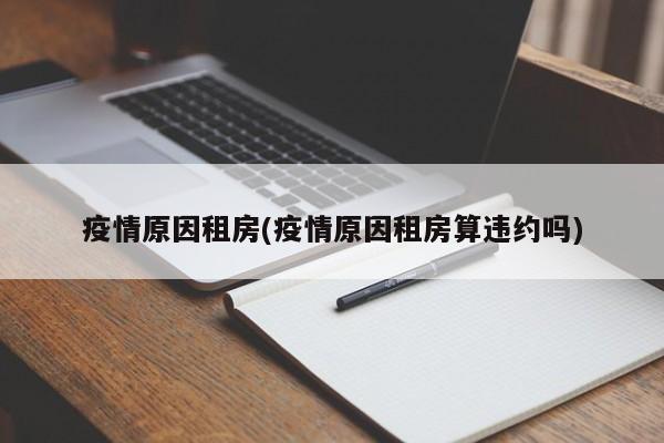 疫情原因租房(疫情原因租房算违约吗)